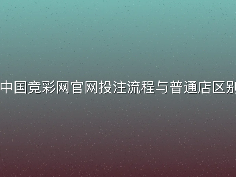 中国竞彩网官网投注流程与普通店区别