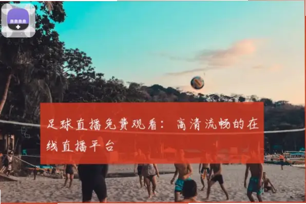 足球直播在线直播观看免费，画质与稳定性靠谱吗？